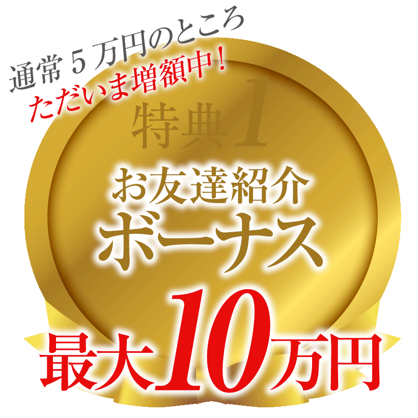 特典1お友達紹介ボーナス増額中